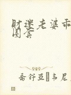 财迷老婆乖乖入圈套