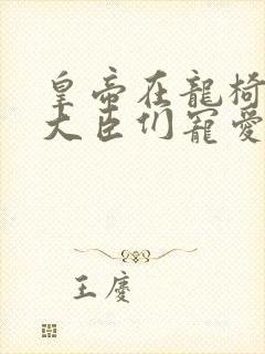 皇帝在龙椅上被大臣们宠爱