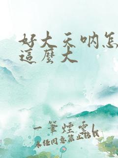 好大天呐怎么会这么大