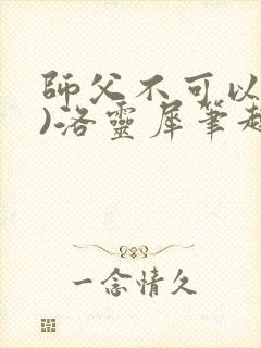 师父不可以(限)洛灵犀笔趣阁无弹窗