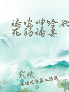 娇喘呻吟欲仙欲死的娇妻