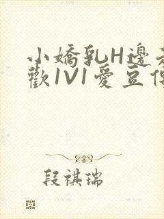 小娇乳H边走边欢1V1爱豆传媒