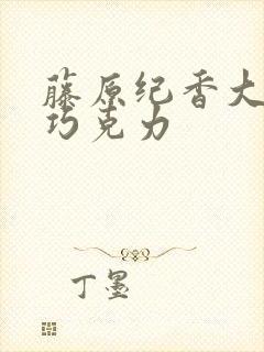 藤原纪香大战黑巧克力