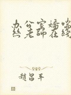 办公室娇喘的白丝老师在线看