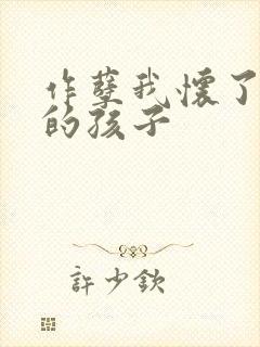 作孽我怀了儿子的孩子