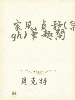 家风贞静(禁忌gh)笔趣阁