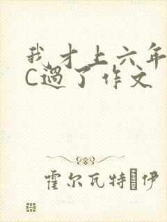 我才上六年级就C过了作文