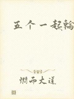 五个一起轮你