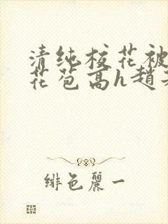 清纯校花被迫开花苞高h赵若芸