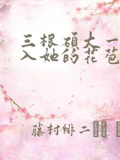 三根硕大一起挤入她的花苞演员表