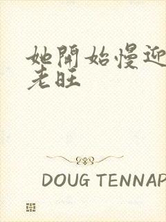 她开始慢迎迎合老旺