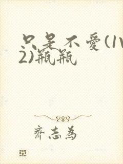 只是不爱(1V2)瓶瓶