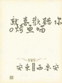 就喜欢听你叫po烤鱼喵