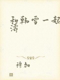 和韩雪一起玩刘涛