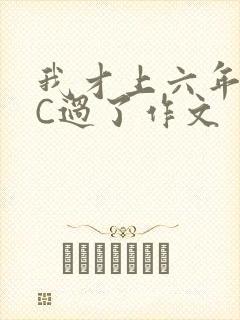 我才上六年级就C过了作文