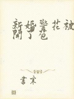 新婚警花被别人开了苞