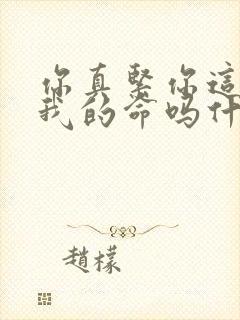 你真紧你这是要我的命吗什么意思