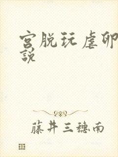 宫脱玩虐卵巢小说