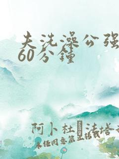 夫洗澡公强我了60分钟