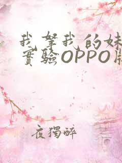 我拿我的妹妹做实验OPPO版