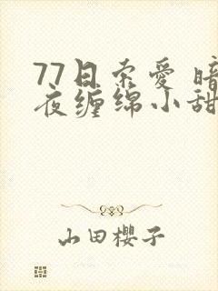 77日索爱 暗夜缠绵小甜心