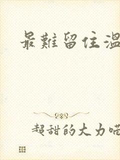 最难留住温柔意