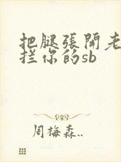 把腿张开老子臊拦你的sb
