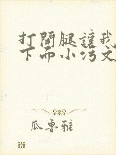 打开腿让我添你下面小污文