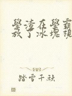 学渣在学霸肚子放了冰块视频