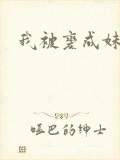 我被变成妹了