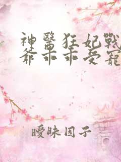 神医狂妃战神王爷乖乖受宠免费阅读