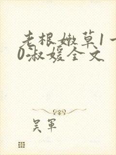 老根嫩草1一40淑媛全文