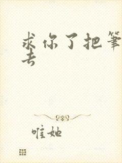 求你了把笔拿出去