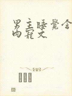 男主睡觉含奶的肉宠文