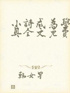 小诗成为学校教具全文免费阅读无弹窗