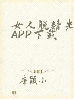 女人脱精光直播APP下载