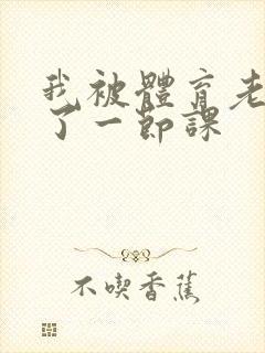 我被体育老师c了一节课