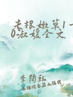 老根嫩草1一40淑媛全文