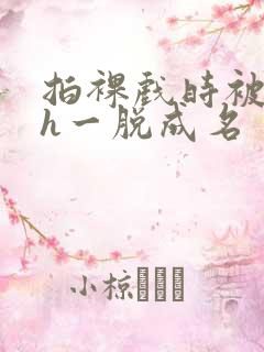 拍裸戏时被c了h一脱成名