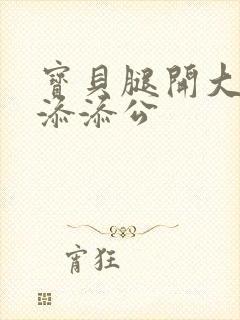 宝贝腿开大点我添添公