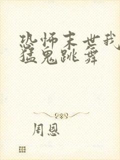 恐怖末世我要看猛鬼跳舞