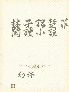 林子铭楚菲免费阅读小说