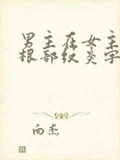 男主在女主大腿根部纹炎字的小说