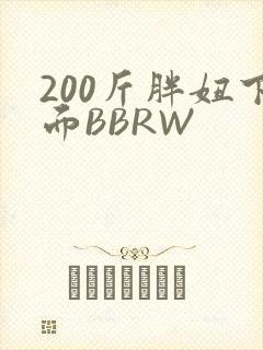 200斤胖妞下面BBRW