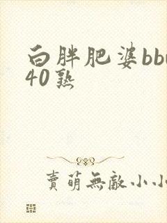 白胖肥婆bbw40熟