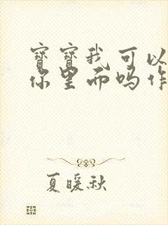 宝宝我可以尿在你里面吗作文