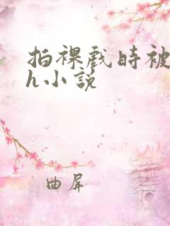 拍裸戏时被c了h小说