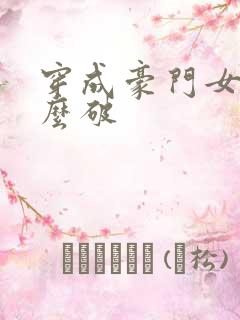 穿成豪门女配肿么破