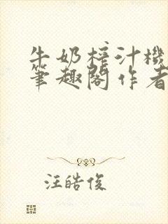 牛奶榨汁机po笔趣阁作者