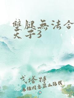 双腿无法合拢的天子3